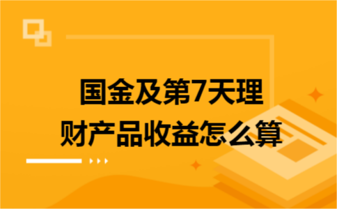 国金及第7天理财产品收益怎么算