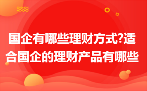 国企有哪些理财方式?适合国企的理财产品有哪些