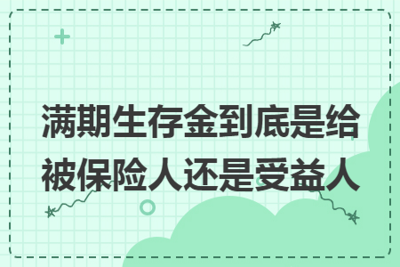 满期生存金到底是给被保险人还是受益人