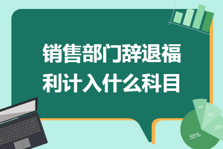 销售部门辞退福利计入什么科目