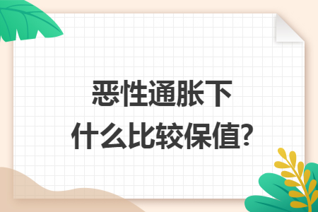 恶性通胀下什么比较保值?