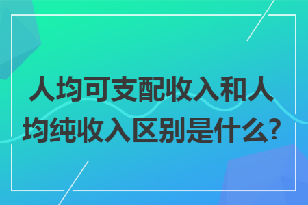 人均可支配收入和人均纯收入区别是什么?