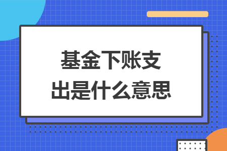 基金下账支出是什么意思