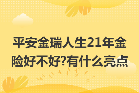 平安金瑞人生21年金险好不好?有什么亮点