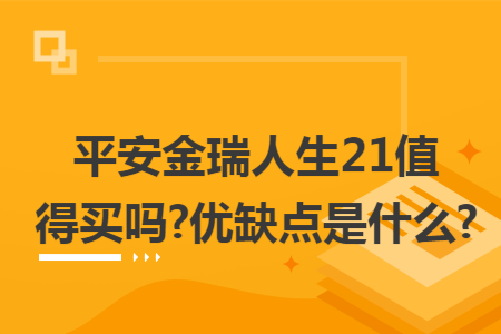 平安金瑞人生21值得买吗?优缺点是什么?