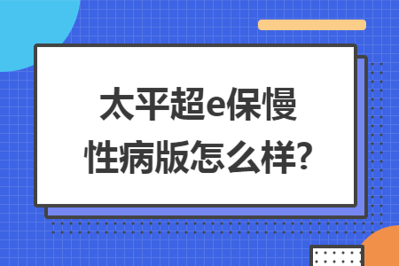 太平超e保慢性病版怎么样?