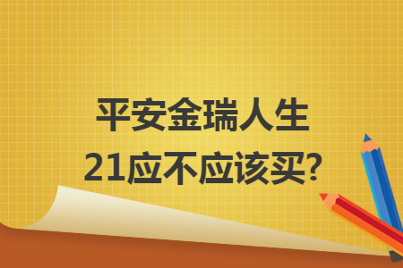 平安金瑞人生21应不应该买?