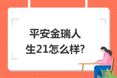 平安金瑞人生21怎么样?