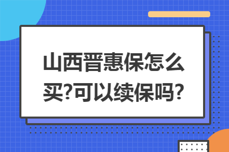 山西晋惠保怎么买?可以续保吗?