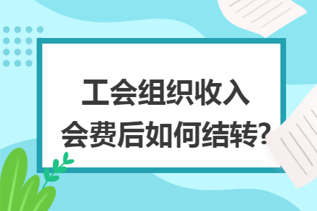 工会组织收入会费后如何结转?