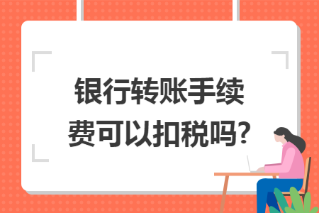 银行转账手续费可以扣税吗?