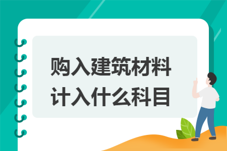 购入建筑材料计入什么科目