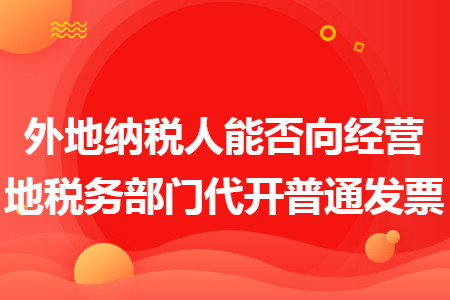 外地纳税人能否向经营地税务部门代开普通发票