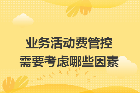 业务活动费管控需要考虑哪些因素