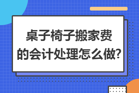 桌子椅子搬家费的会计处理怎么做?