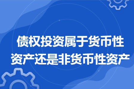 债权投资属于货币性资产还是非货币性资产