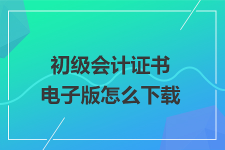 初级会计证书电子版怎么下载