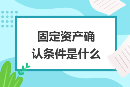 固定资产确认条件是什么