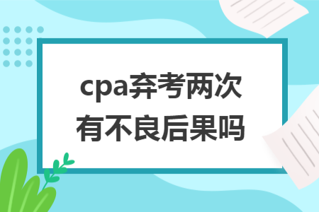 cpa弃考两次有不良后果吗