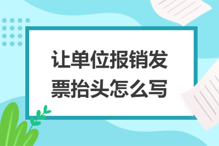 让单位报销发票抬头怎么写