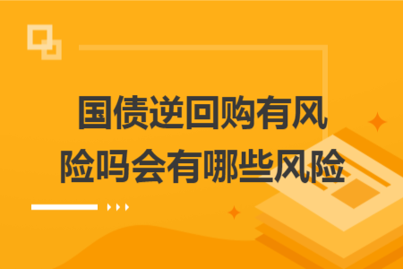 国债逆回购有风险吗会有哪些风险