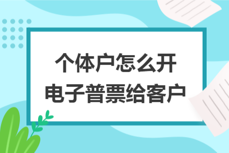 个体户怎么开电子普票给客户