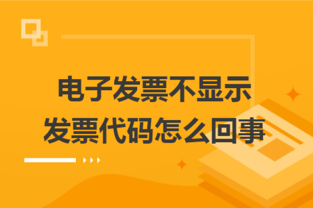 电子发票不显示发票代码怎么回事