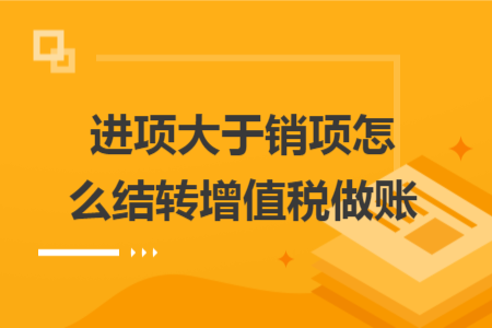 进项大于销项怎么结转增值税做账