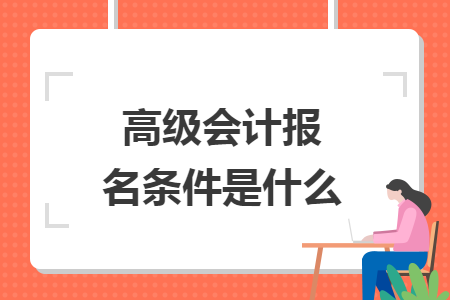 高级会计报名条件是什么