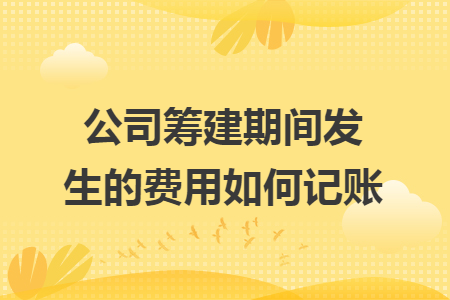 公司筹建期间发生的费用如何记账