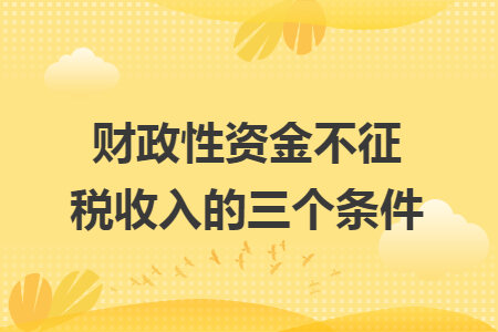 财政性资金不征税收入的三个条件