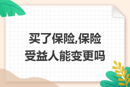 ​买了保险,保险受益人能变更吗