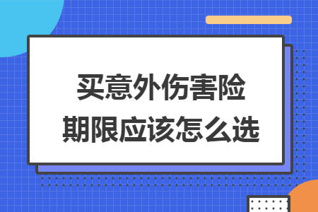 ​买意外伤害险期限应该怎么选