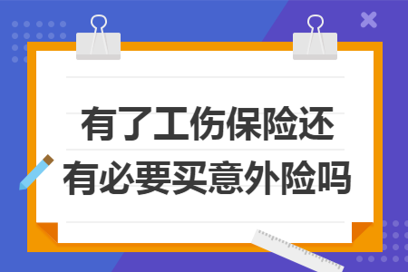 ​有了工伤保险还有必要买意外险吗