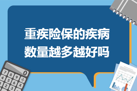 ​重疾险保的疾病数量越多越好吗