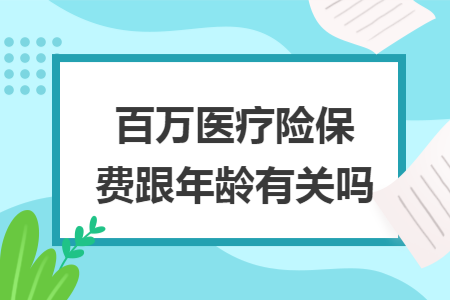 ​百万医疗险保费跟年龄有关吗