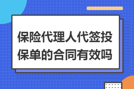 ​保险代理人代签投保单的合同有效吗