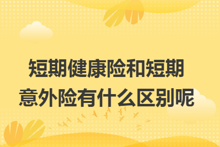 ​短期健康险和短期意外险有什么区别呢