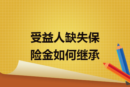 ​受益人缺失保险金如何继承