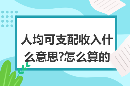 ​人均可支配收入什么意思?怎么算的