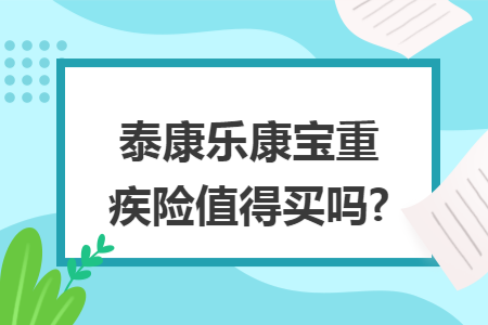 ​泰康乐康宝重疾险值得买吗?