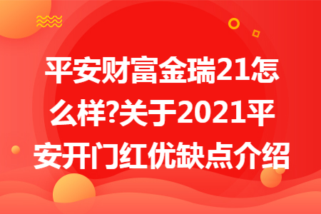 ​平安财富金瑞21怎么样?关于2021平安开门红优缺点介绍