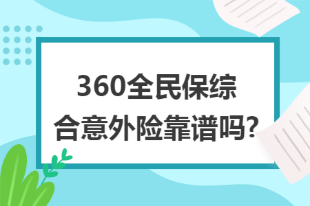 ​360全民保综合意外险靠谱吗?