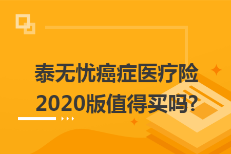 ​泰无忧癌症医疗险2020版值得买吗?