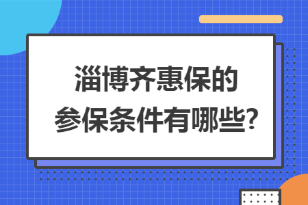 ​淄博齐惠保的参保条件有哪些?