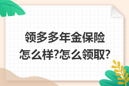 领多多年金保险怎么样?怎么领取?