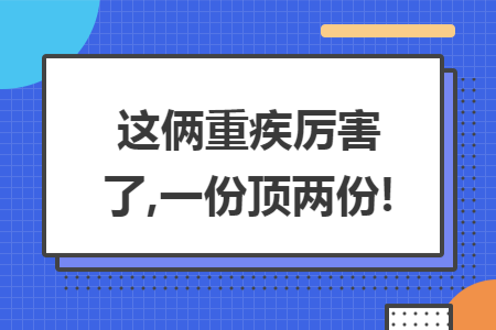 这俩重疾厉害了,一份顶两份!