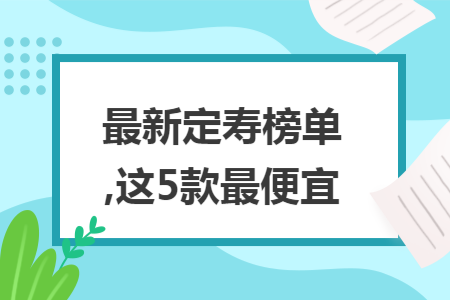 最新定寿榜单,这5款最便宜