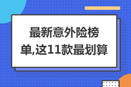 最新意外险榜单,这11款最划算