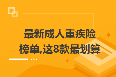 最新成人重疾险榜单,这8款最划算